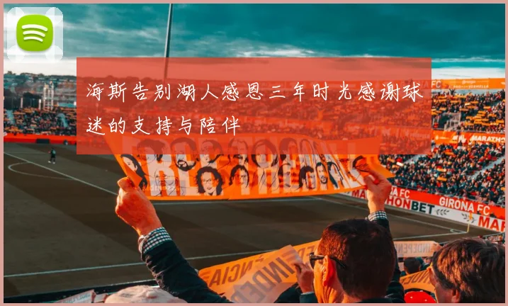 海斯告别湖人感恩三年时光感谢球迷的支持与陪伴