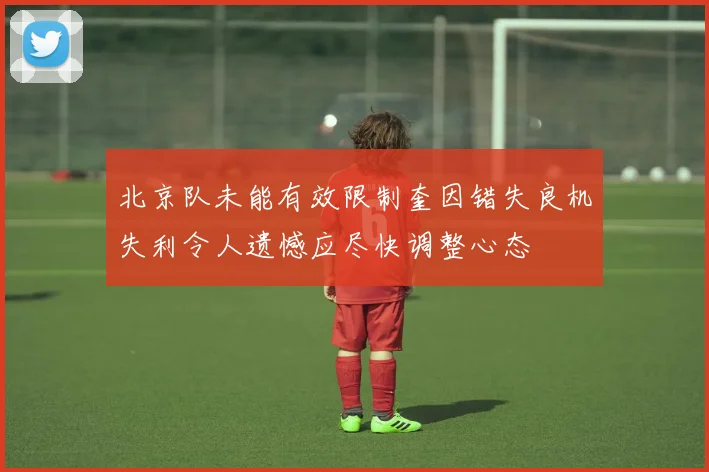 北京队未能有效限制奎因错失良机失利令人遗憾应尽快调整心态