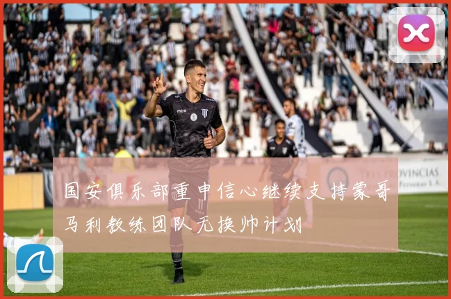 国安俱乐部重申信心继续支持蒙哥马利教练团队无换帅计划