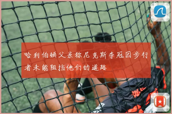 哈利伯顿父亲称尼克斯夺冠因步行者未能阻挡他们的道路