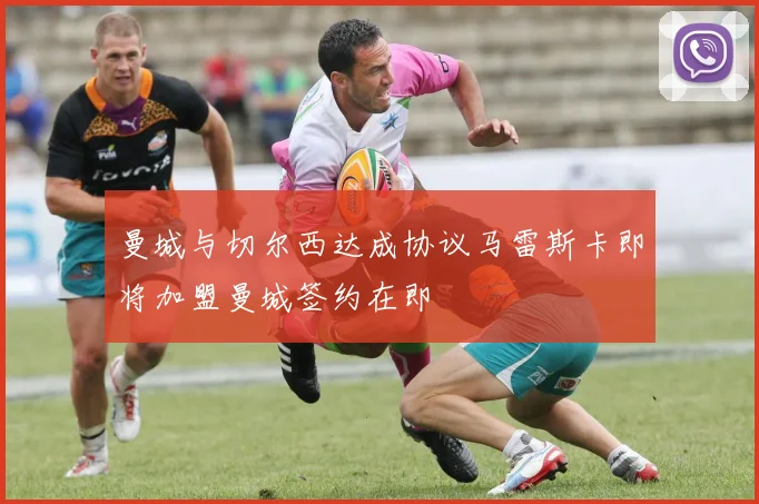 曼城与切尔西达成协议马雷斯卡即将加盟曼城签约在即