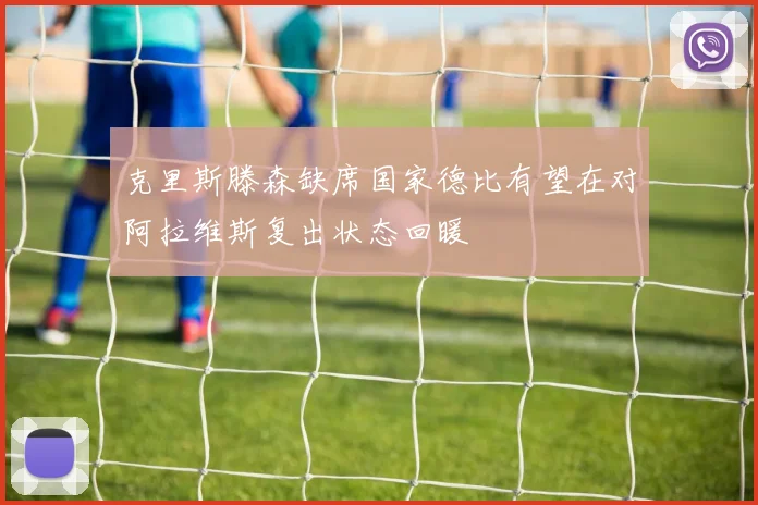 克里斯滕森缺席国家德比有望在对阿拉维斯复出状态回暖